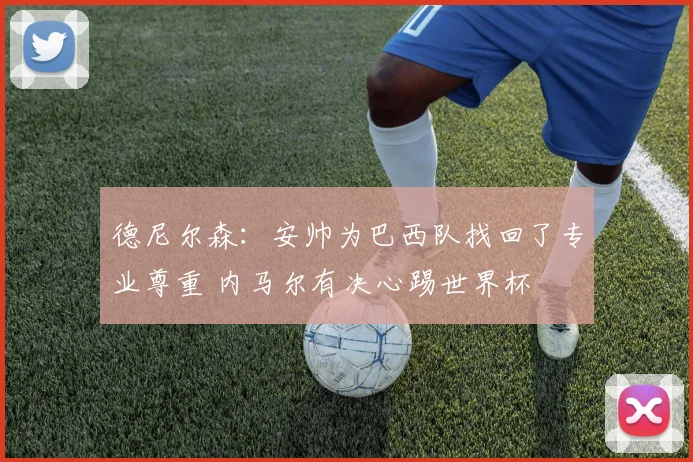 德尼尔森：安帅为巴西队找回了专业尊重 内马尔有决心踢世界杯