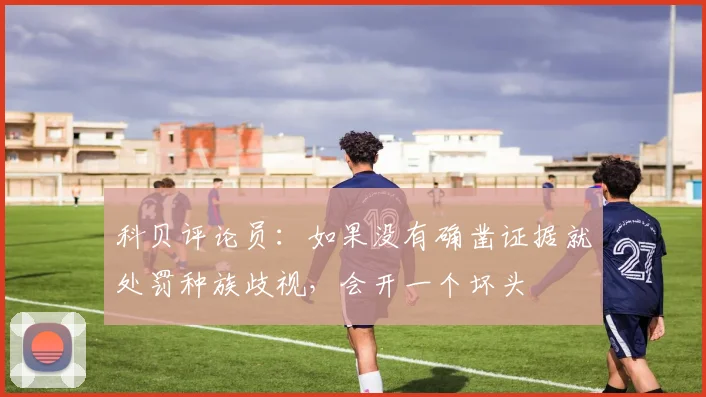 科贝评论员：如果没有确凿证据就处罚种族歧视，会开一个坏头