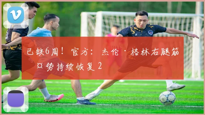 已缺6周！官方：杰伦·格林右腿筋伤势持续恢复 2