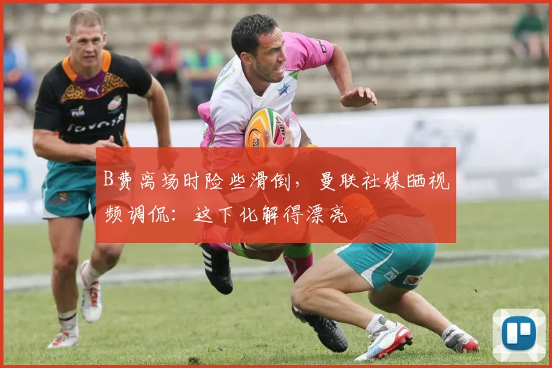 B费离场时险些滑倒，曼联社媒晒视频调侃：这下化解得漂亮