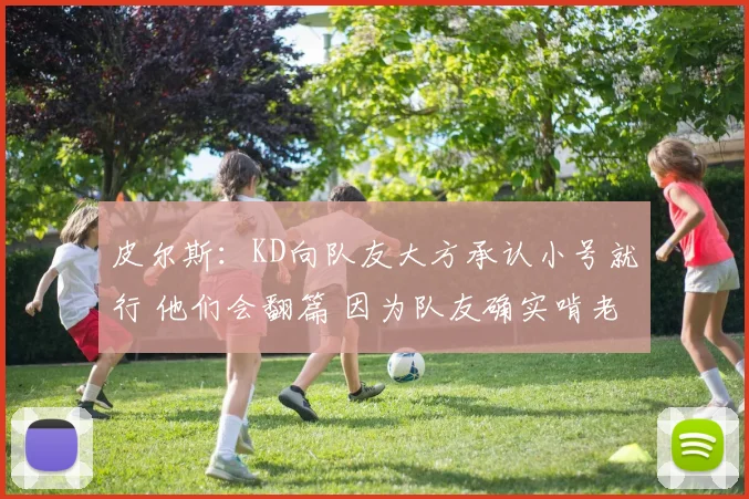 皮尔斯：KD向队友大方承认小号就行 他们会翻篇 因为队友确实啃老
